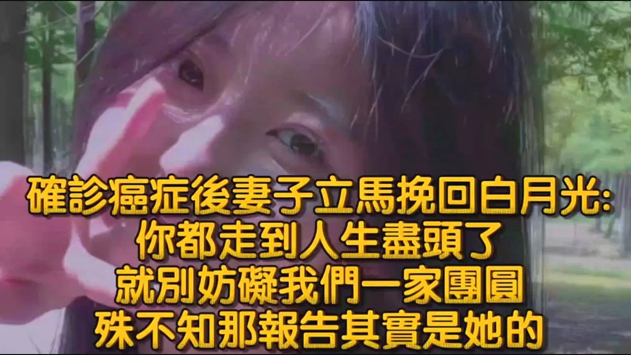 確診癌症後妻子立馬挽回白月光你都走到人生盡頭了，就別妨礙我們一家團圓，殊不知那報告其實是她的
