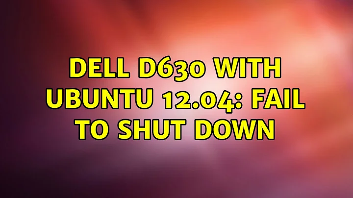 Ubuntu: Dell D630 with Ubuntu 12.04: fail to shut down (3 Solutions!!)