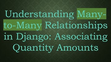 Understanding Many-to-Many Relationships in Django: Associating Quantity Amounts