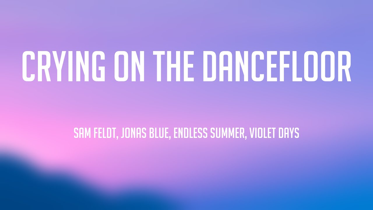 Crying On The Dancefloor Sam Feldt, Jonas Blue, Endless Summer