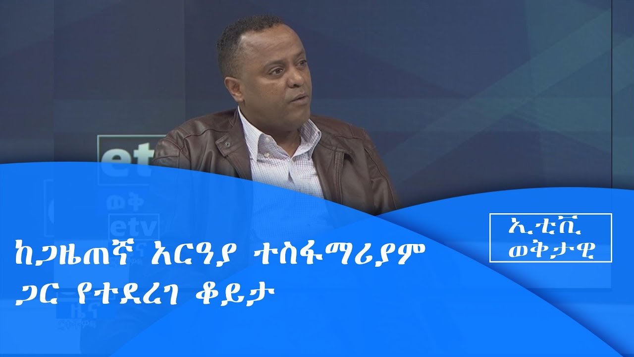 ኢቲቪ ወቅታዊ ከጋዜጠኛ አርዓያ ተስፋማሪያም ጋር የተደረገ ቆይታ|etv