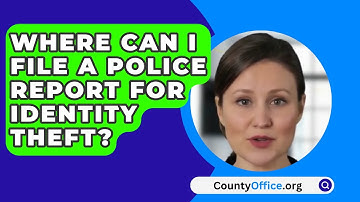 Where Can I File A Police Report For Identity Theft? - CountyOffice.org