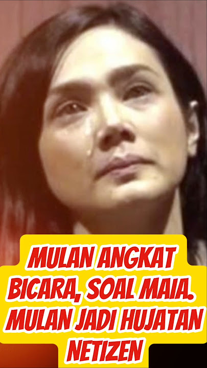 MULAN ANGKAT BICARA, SOAL MAIA. MULAN JADI HUJATA NNETIZEN