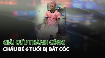 Giải cứu thành công cháu bé 6 tuổi bị bắt cóc| VTC14
