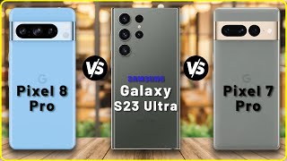 Google Pixel 8 Pro vs Samsung Galaxy S23 Ultra vs Google Pixel 7 Pro | Full Comparison