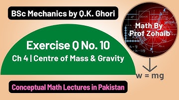 Exercise Q No 10 | Chapter 4 | BSc Mechanics by Q. K. Ghori | Center of Mass and Gravity