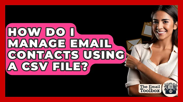 How Do I Manage Email Contacts Using A CSV File? - TheEmailToolbox.com