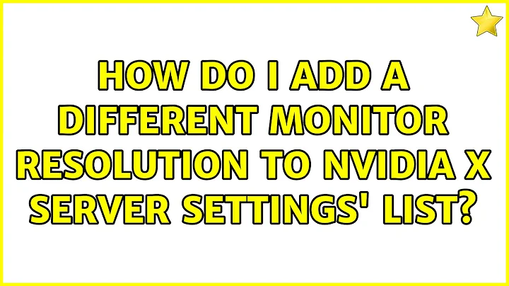How do I add a different monitor resolution to NVidia X Server Settings' list? (2 Solutions!!)