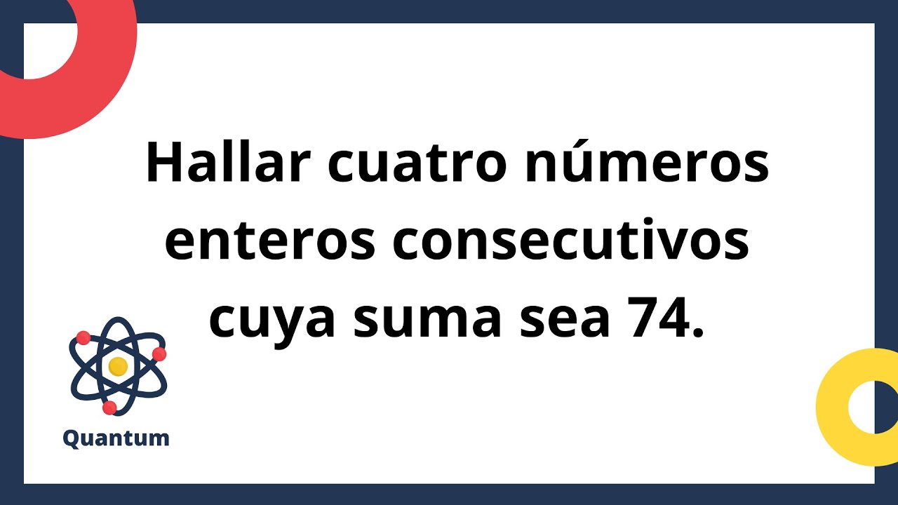 Hallar cuatro números enteros consecutivos cuya suma sea 74 Ej. 82-9