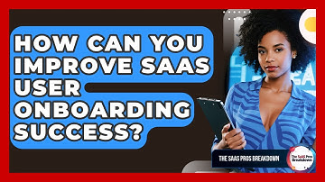 How Can You Improve SaaS User Onboarding Success? - The SaaS Pros Breakdown