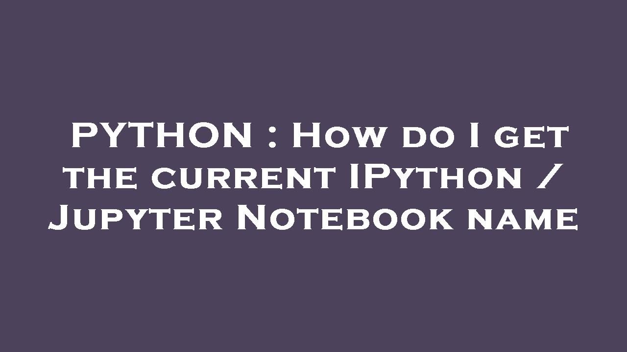 PYTHON : How do I get the current IPython / Jupyter Notebook name - YouTube