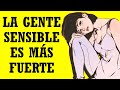 Por Qué La Gente Sensible Es Más Fuerte De Lo Que Crees