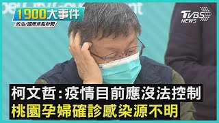 柯文哲:疫情目前應沒法控制 桃園孕婦確診感染源不明｜1900大事件｜TVBS新聞｜20220122