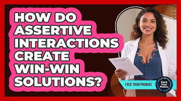 How Do Assertive Interactions Create Win-win Solutions? - Face Your Phobias