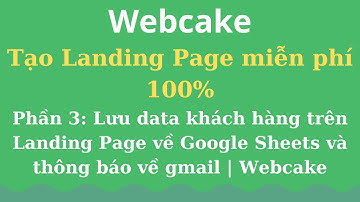 Phần 3: Lưu data khách hàng trên Landing Page về Google Sheets và thông báo về gmail | Webcake