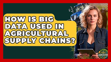 How Is Big Data Used In Agricultural Supply Chains? - The World of Agriculture