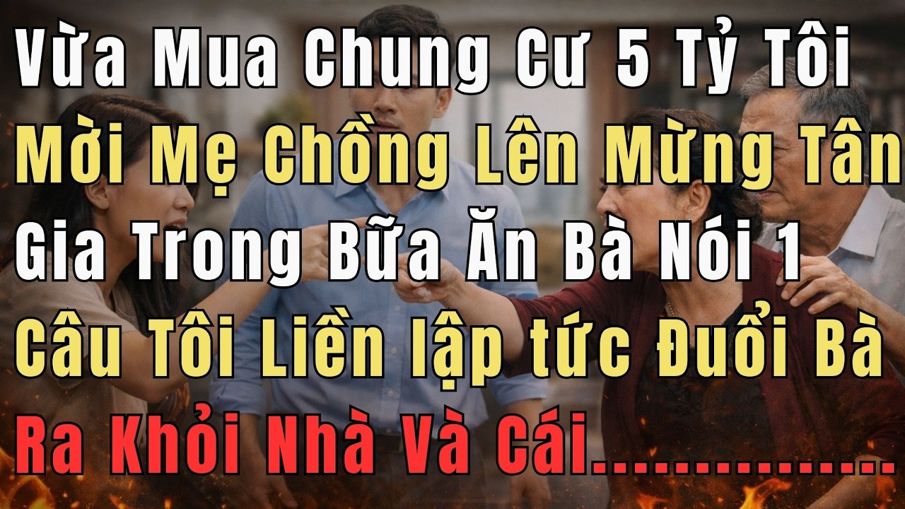 Vừa Mua Chung Cư 5 Tỷ, Tôi Mời Mẹ Chồng Lên Mừng Tân Gia, Bà Ta Nói 1 Câu Khiến Tôi Đuổi Bà Ra Ngoài