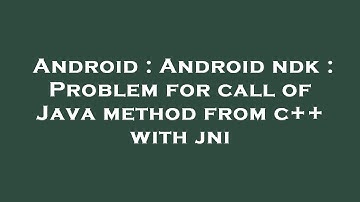 Android : Android ndk : Problem for call of Java method from c++ with jni