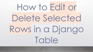 How to Edit or Delete Selected Rows in a Django Table