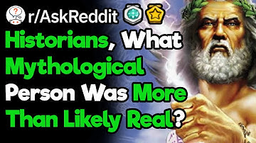 Historians, What Mythological Person Was More Than Likely Real? (r/AskReddit)