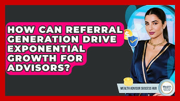 How Can Referral Generation Drive Exponential Growth For Advisors? - Wealth Advisor Success Hub