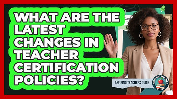 What Are The Latest Changes In Teacher Certification Policies? - Aspiring Teacher Guide