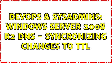 DevOps & SysAdmins: Windows Server 2008 R2 DNS - Syncronizing changes to TTL (2 Solutions!!)