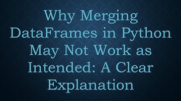 Why Merging DataFrames in Python May Not Work as Intended: A Clear Explanation