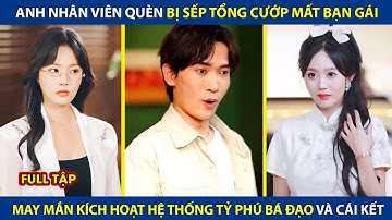 Anh Nhân Viên Quèn Bị Sếp Tổng Cướp Mất Bạn Gái Vì Nghèo, Bỗng Kích Hoạt Hệ Thống Tỷ Phú Và Cái Kết
