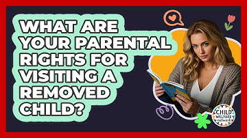 What Are Your Parental Rights For Visiting A Removed Child? - Child Welfare Network
