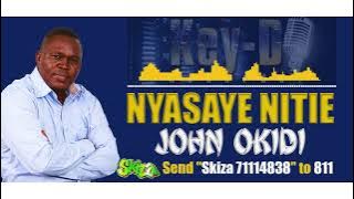 NYASAYE NITIE - JOHN OKIDI [SEND 'SKIZA 71114838' TO 811]