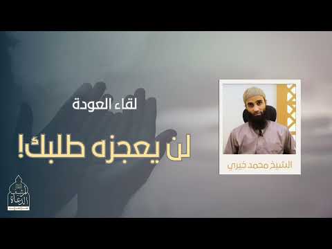 لن يعجزه طلبك لقاء العودة للشيخ محمد خيري حفظه الله 
