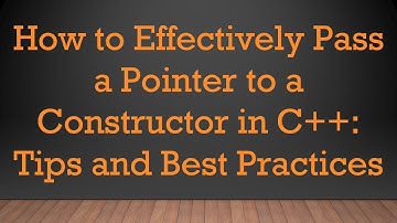 How to Effectively Pass a Pointer to a Constructor in C++: Tips and Best Practices