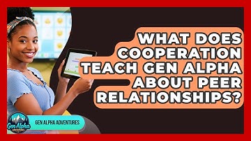 What Does Cooperation Teach Gen Alpha About Peer Relationships? - Gen Alpha Adventures