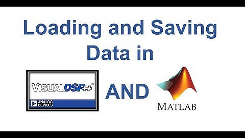 Loading and Saving Data in VisualDSP++ , Matlab and Simulink