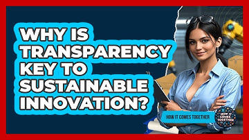 Why Is Transparency Key To Sustainable Innovation? - How It Comes Together