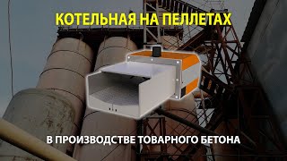 Пеллетная котельная и производство товарного бетона - тандем эффективности
