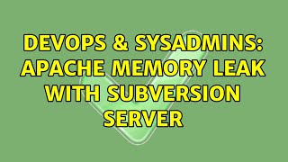 DevOps & SysAdmins: Apache memory leak with Subversion server (3 Solutions!!)