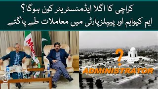 Who will be the next administrator of Karachi? | Deal has been finalized among MQM & PPP | Aaj News