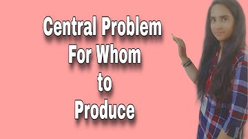 CENTRAL PROBLEM FOR WHOM TO PRODUCE