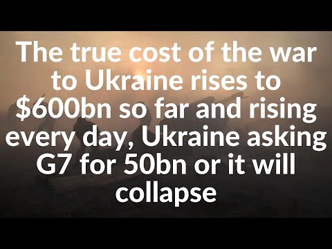 True cost of the war to Ukraine rises to $600bn & rising,Ukraine asking G7 for 50bn or will collapse