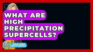 What Are High Precipitation Supercells? - Weather Watchdog