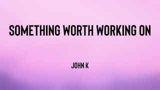 something worth working on - John K (Lyrics Video) 🌵