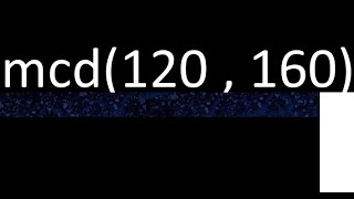 mcd de 120 y 160 maximo comun divisor de numeros , ejemplo de como se halla