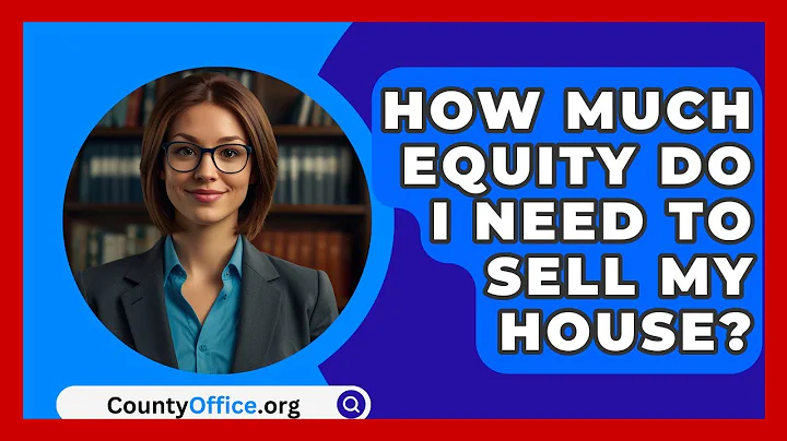How Much Equity Do I Need To Sell My House? - CountyOffice.org