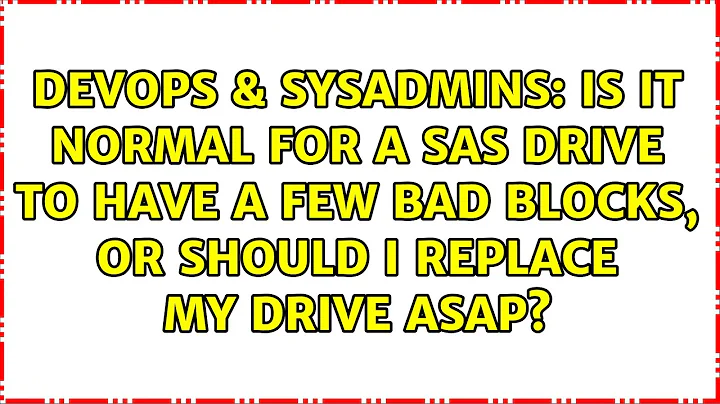 Is it normal for a SAS drive to have a few bad blocks, or should I replace my drive ASAP?