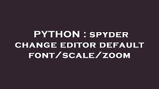 PYTHON : spyder change editor default font/scale/zoom