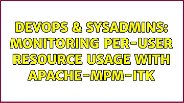 DevOps & SysAdmins: Monitoring per-user resource usage with apache-mpm-itk