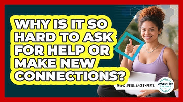 Why Is It So Hard To Ask For Help Or Make New Connections? - Work Life Balance Experts