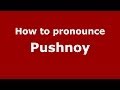 How to pronounce Pushnoy (Russian/Russia) - PronounceNames.com
